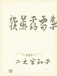 祝儿子两岁生日快乐的句子发朋友圈