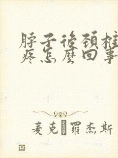 脖子后颈椎僵硬疼怎么回事