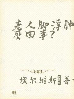 老人脚浮肿是怎么回事?封面