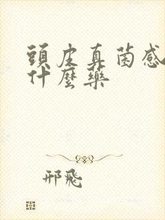 头皮真菌感染用什么药