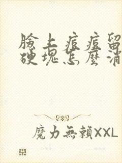 脸上痘痘留下的硬块怎么消除封面