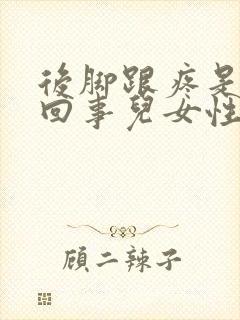 后脚跟疼是怎么回事儿女性封面