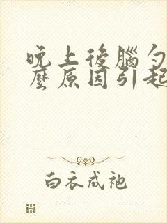 晚上后脑勺痛什么原因引起的