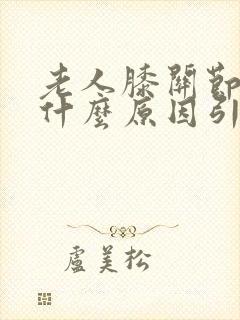 老人膝关节痛是什么原因引起的