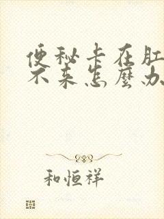 便秘卡在肛门出不来怎么办