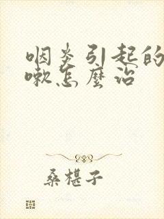 咽炎引起的干咳嗽怎么治