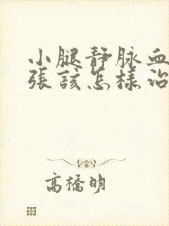 小腿静脉血管曲张该怎样治