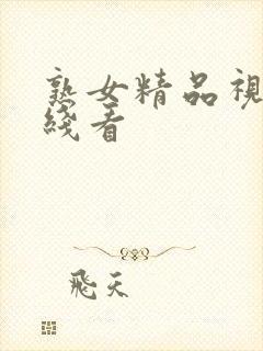 熟女精品视频在线看