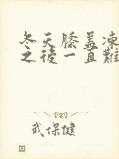 冬天膝盖冻疼,之后一直难受