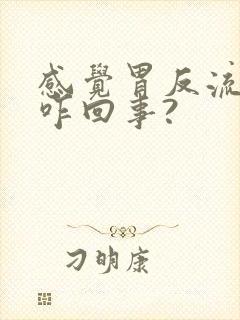 感觉胃反流烧心咋回事?