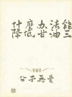 什么办法能快速降低甘油三酯