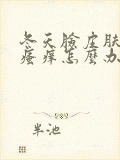 冬天脸皮肤干燥瘙痒怎么办