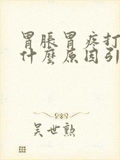 胃胀胃疼打嗝是什么原因引起的