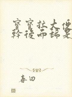 宝宝拉大便前面干后面稀是怎么回事