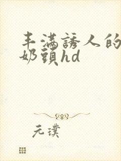 丰满诱人的大乳奶头hd