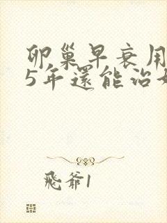 卵巢早衰用闭经5年还能治好吗