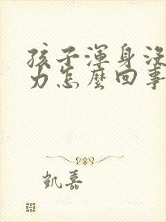 孩子浑身没劲乏力怎么回事