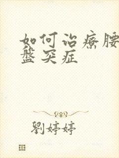 如何治疗腰椎间盘突症
