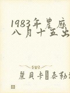 1983年农历八月十五出生是什么命