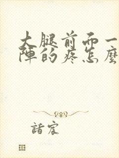 大腿前面一阵一阵的疼怎么回事