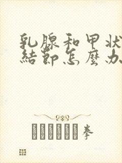 乳腺和甲状腺有结节怎么办