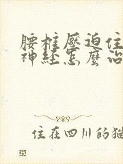 腰椎压迫住坐骨神经怎么治