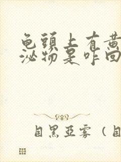 龟头上有黄色分泌物是咋回事