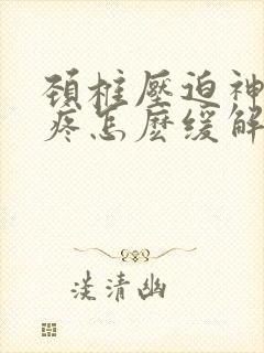 颈椎压迫神经头疼怎麽缓解