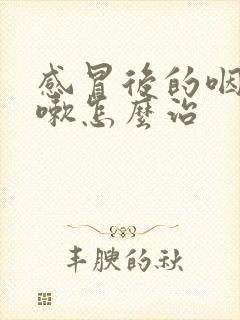 感冒后的咽炎咳嗽怎么治