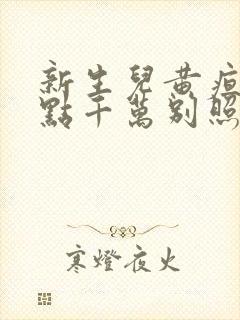 新生儿黄疸15点千万别照蓝光