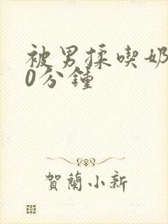 被男揉吃奶120分钟