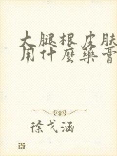 大腿根皮肤瘙痒用什么药膏