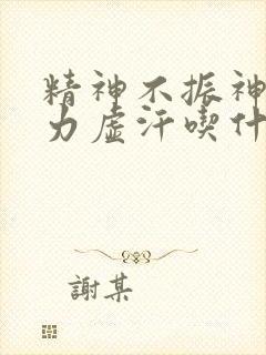 精神不振神乏疲力虚汗吃什么药