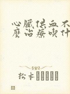 心脏供血不足怎么治疗吃什么药