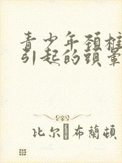 青少年颈椎不好引起的头晕头昏怎么治疗