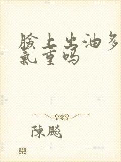 脸上出油多是湿气重吗