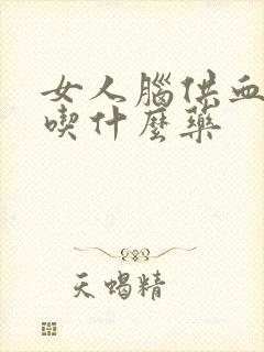 女人脑供血不好吃什么药