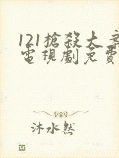 121枪杀大案电视剧免费完整版