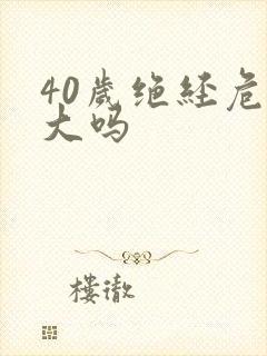 40岁绝经危害大吗