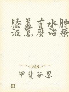 膝盖有水肿和积液怎么治疗