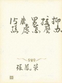 15岁男孩抑郁焦虑怎么办