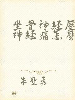 坐骨神经压迫腿神经痛怎么治疗