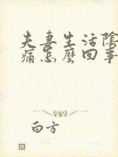 夫妻生活阴道很痛怎么回事