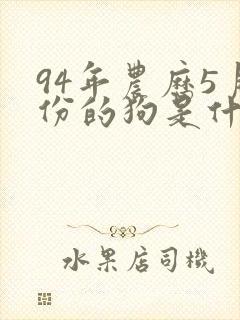 94年农历5月份的狗是什么命