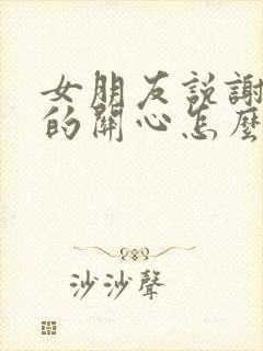 女朋友说谢谢你的关心怎么回复