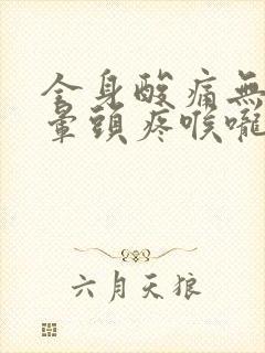 全身酸痛无力头晕头疼喉咙痛