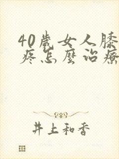 40岁女人膝盖疼怎么治疗