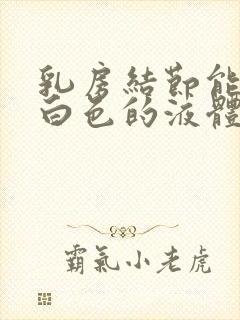 乳房结节能挤出白色的液体