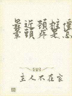 最近颈椎僵硬头晕头疼是怎么回事封面