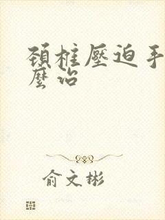 颈椎压迫手麻怎么治